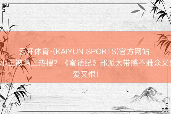 云开体育·(KAIYUN SPORTS)官方网站 李梦演小三被骂上热搜？《蜜语纪》邪派太带感不雅众又爱又恨！