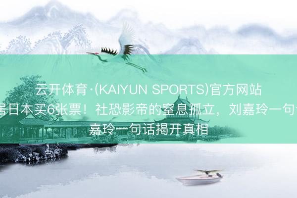 云开体育·(KAIYUN SPORTS)官方网站 梁朝伟茕居日本买6张票！社恐影帝的窒息孤立，刘嘉玲一句话揭开真相