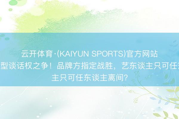 云开体育·(KAIYUN SPORTS)官方网站 明星红毯造型谈话权之争！品牌方指定战胜，艺东谈主只可任东谈主离间？