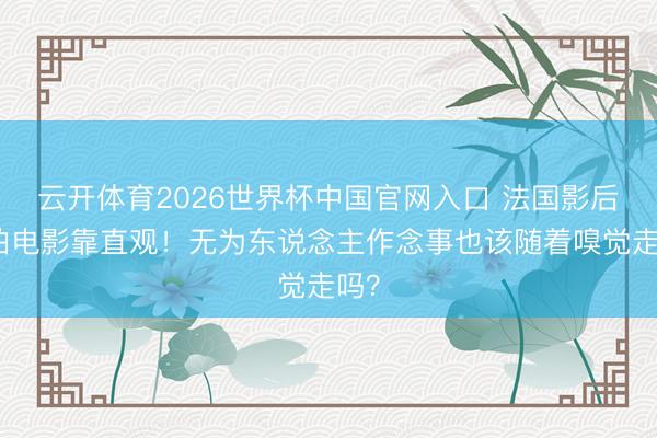 云开体育2026世界杯中国官网入口 法国影后说拍电影靠直观！无为东说念主作念事也该随着嗅觉走吗？