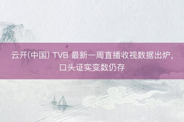 云开(中国) TVB 最新一周直播收视数据出炉，口头证实变数