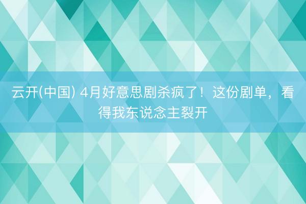云开(中国) 4月好意思剧杀疯了！这份剧单，看得我东说念主裂