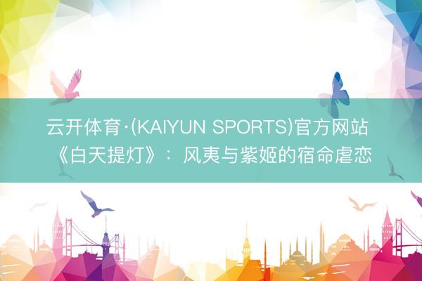 云开体育·(KAIYUN SPORTS)官方网站 《白天提灯