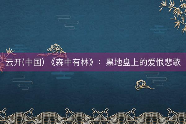 云开(中国) 《森中有林》:黑地盘上的爱恨悲歌