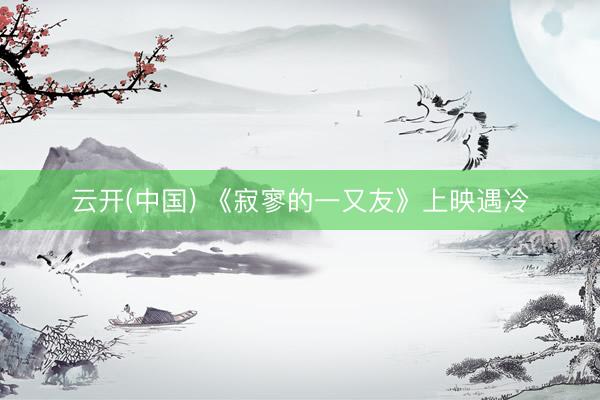 云开(中国) 《寂寥的一又友》上映遇冷