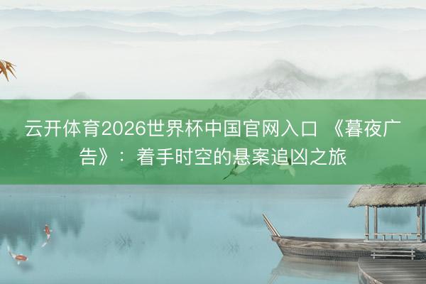 云开体育2026世界杯中国官网入口 《暮夜广告》：着手时空的悬案追凶之旅