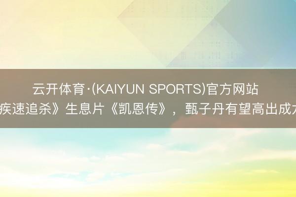 云开体育·(KAIYUN SPORTS)官方网站 《疾速追杀》生息片《凯恩传》,甄子丹有望高出成龙?