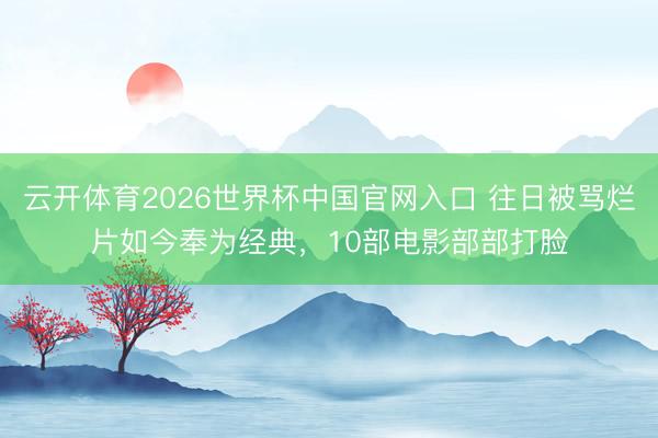 云开体育2026世界杯中国官网入口 往日被骂烂片如今奉为经典，10部电影部部打脸