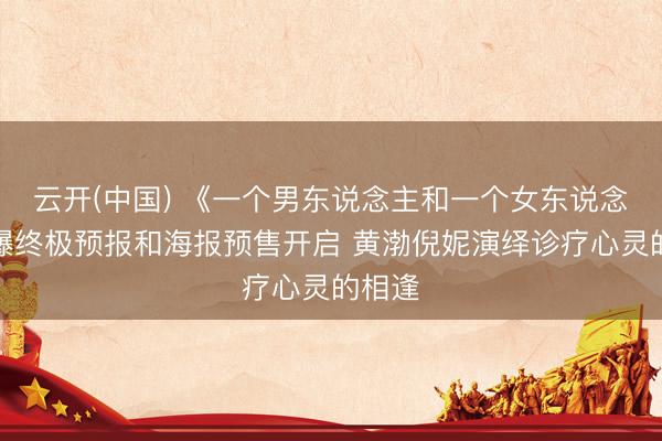 云开(中国) 《一个男东说念主和一个女东说念主》曝终极预报和海报预售开启 黄渤倪妮演绎诊疗心灵的相逢