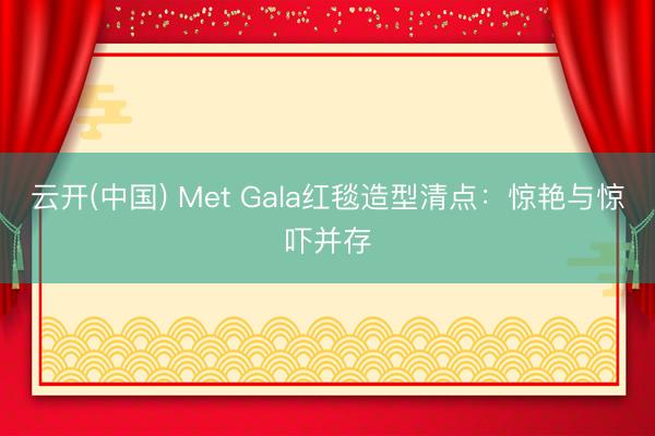 云开(中国) Met Gala红毯造型清点：惊艳与惊吓并存