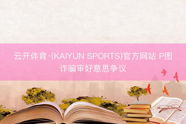 云开体育·(KAIYUN SPORTS)官方网站 P图诈骗审好意思争议