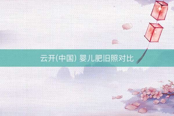 云开(中国) 婴儿肥旧照对比