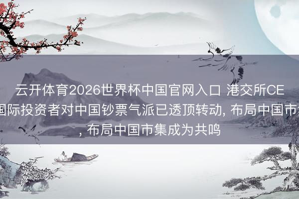 云开体育2026世界杯中国官网入口 港交所CEO陈翊庭: 国际投资者对中国钞票气派已透顶转动， 布局中国市集成为共鸣