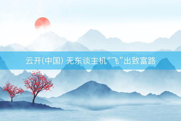 云开(中国) 无东谈主机“飞”出致富路
