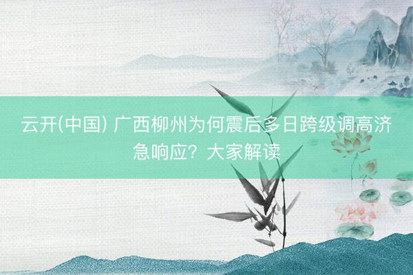 云开(中国) 广西柳州为何震后多日跨级调高济急响应？大家解读