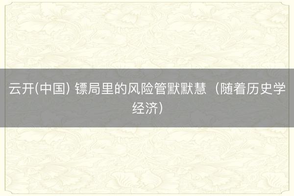 云开(中国) 镖局里的风险管默默慧（随着历史学经济）