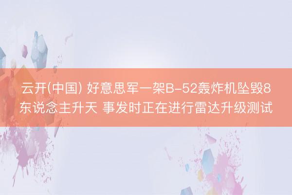 云开(中国) 好意思军一架B-52轰炸机坠毁8东说念主升天 事发时正在进行雷达升级测试