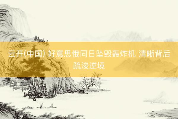 云开(中国) 好意思俄同日坠毁轰炸机 清晰背后疏浚逆境